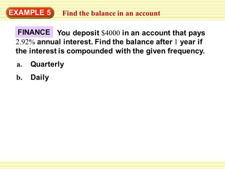 EXAMPLE 5 Find the balance in an account You deposit $4000 in an account that pays 2.92% annual interest. Find the balance after 1 year if the interest.