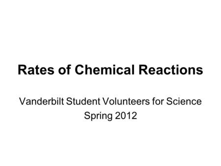 Rates of Chemical Reactions Vanderbilt Student Volunteers for Science Spring 2012.