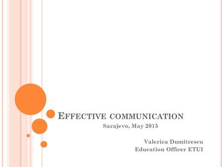 E FFECTIVE COMMUNICATION Sarajevo, May 2015 Valerica Dumitrescu Education Officer ETUI.