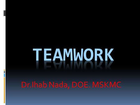 Teamwork Dr.Ihab Nada, DOE. MSKMC.