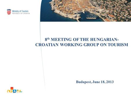 8 th MEETING OF THE HUNGARIAN- CROATIAN WORKING GROUP ON TOURISM Budapest, June 18, 2013.