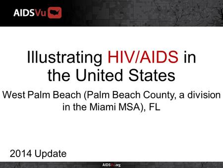 Illustrating HIV/AIDS in the United States 2014 Update West Palm Beach (Palm Beach County, a division in the Miami MSA), FL.