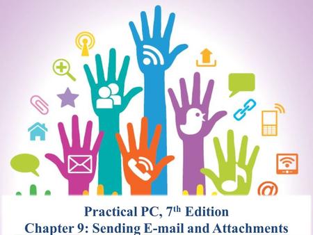 Practical PC, 7 th Edition Chapter 9: Sending E-mail and Attachments.