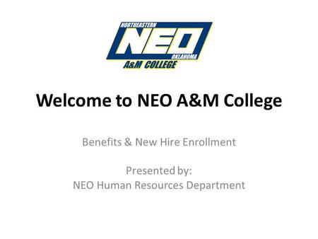 Welcome to NEO A&M College Benefits & New Hire Enrollment Presented by: NEO Human Resources Department.