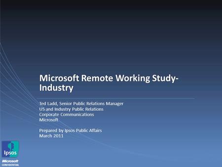 CONFIDENTIAL Microsoft Remote Working Study- Industry Ted Ladd, Senior Public Relations Manager US and Industry Public Relations Corporate Communications.