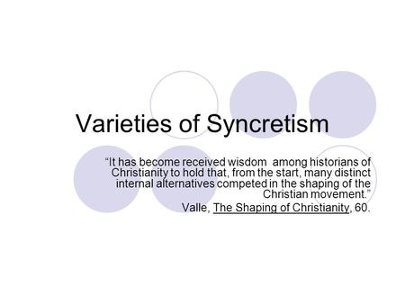 Varieties of Syncretism “It has become received wisdom among historians of Christianity to hold that, from the start, many distinct internal alternatives.