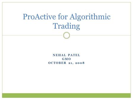NEHAL PATEL GMO OCTOBER 21, 2008 ProActive for Algorithmic Trading.