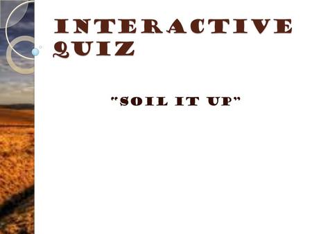 Interactive Quiz “Soil it Up” Instruction: Choose the correct answer from the choices.