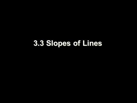 3.3 Slopes of Lines. Objectives Find slopes of lines Use slope to identify parallel and perpendicular lines.