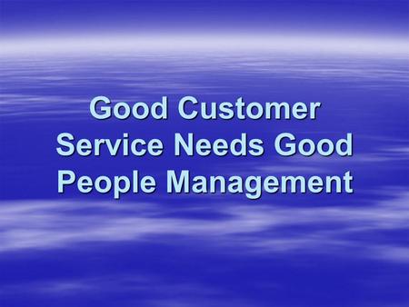Good Customer Service Needs Good People Management.
