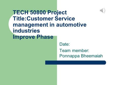 TECH 50800 Project Title:Customer Service management in automotive industries Improve Phase Date: Team member: Ponnappa Bheemaiah.
