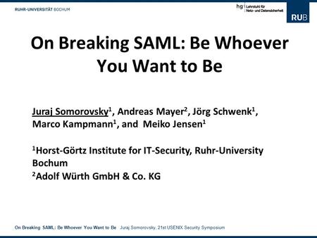 1 On Breaking SAML: Be Whoever You Want to Be Juraj Somorovsky, 21st USENIX Security Symposium On Breaking SAML: Be Whoever You Want to Be Juraj Somorovsky.