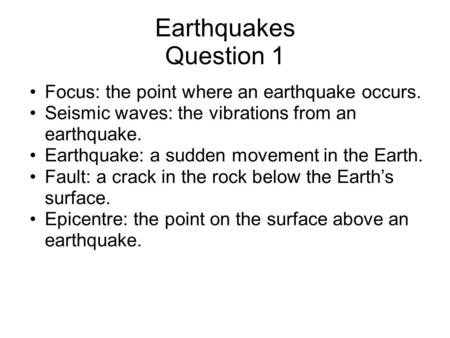 Earthquakes Question 1 Focus: the point where an earthquake occurs. Seismic waves: the vibrations from an earthquake. Earthquake: a sudden movement in.
