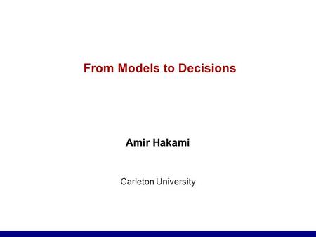 From Models to Decisions Amir Hakami Carleton University.