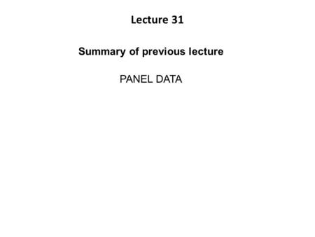 Lecture 31 Summary of previous lecture PANEL DATA.