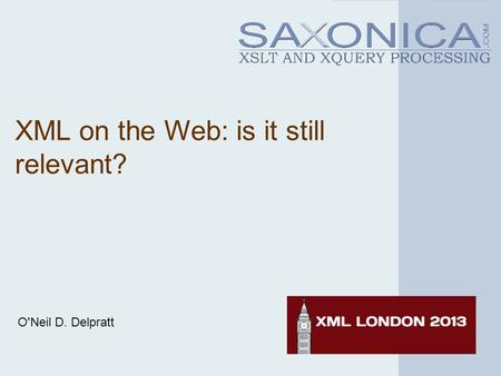 XML on the Web: is it still relevant? O'Neil D. Delpratt.