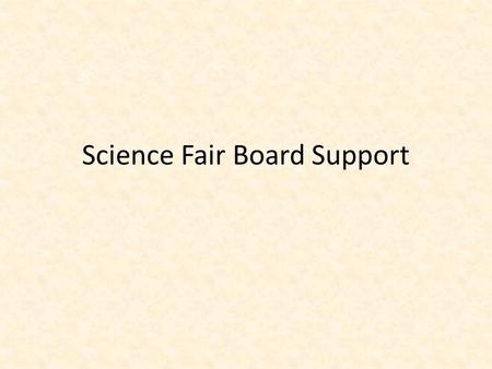 Science Fair Board Support. What should be on your board? Abstract Problem Hypothesis/Engineering Goal Procedure Results/Data Conclusion/Implications.