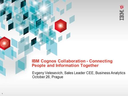 1 IBM Cognos Collaboration - Connecting People and Information Together Evgeny Velesevich, Sales Leader CEE, Business Analytics October 26, Prague.