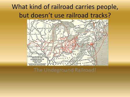 What kind of railroad carries people, but doesn’t use railroad tracks? The Undeground Railroad!