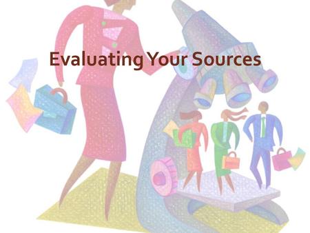 Evaluating Your Sources. Is the information reliable and accurate? Information that you can depend upon with a strong degree of certainty is reliable.