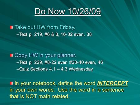 Do Now 10/26/09 Take out HW from Friday. Take out HW from Friday. –Text p. 219, #6 & 8, 16-32 even, 38 Copy HW in your planner. Copy HW in your planner.
