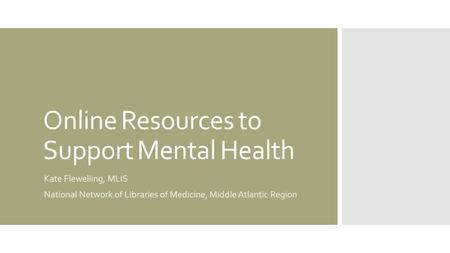 Online Resources to Support Mental Health Kate Flewelling, MLIS National Network of Libraries of Medicine, Middle Atlantic Region.
