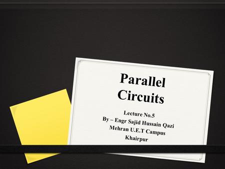 Parallel Circuits Lecture No.5 By – Engr Sajid Hussain Qazi Mehran U.E.T Campus Khairpur.