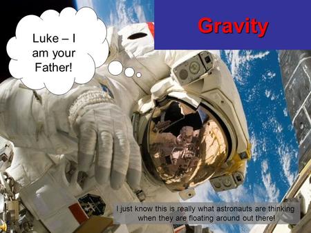 Gravity Luke – I am your Father! I just know this is really what astronauts are thinking when they are floating around out there!