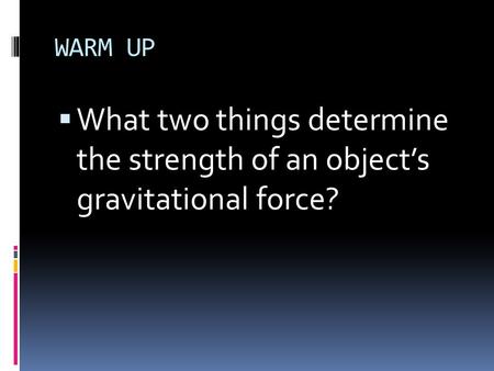 WARM UP What two things determine the strength of an object’s gravitational force?