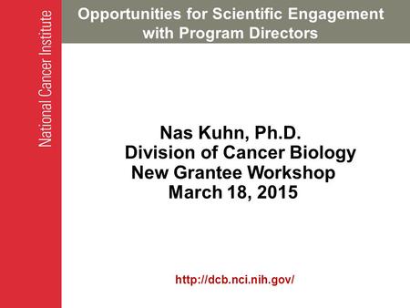 Opportunities for Scientific Engagement with Program Directors Nas Kuhn, Ph.D. Division of Cancer Biology New Grantee Workshop March 18, 2015