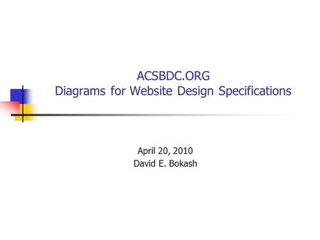 ACSBDC.ORG Diagrams for Website Design Specifications April 20, 2010 David E. Bokash.