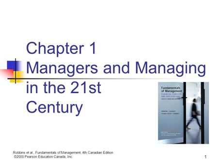 Robbins et al., Fundamentals of Management, 4th Canadian Edition ©2005 Pearson Education Canada, Inc. 1 Chapter 1 Managers and Managing in the 21st Century.