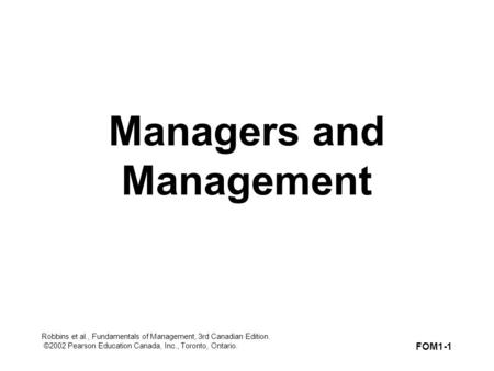 Robbins et al., Fundamentals of Management, 3rd Canadian Edition. ©2002 Pearson Education Canada, Inc., Toronto, Ontario. FOM1-1 Managers and Management.