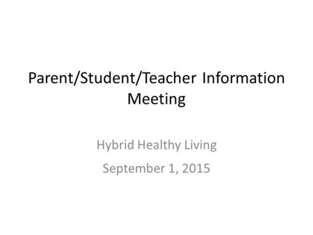 Parent/Student/Teacher Information Meeting Hybrid Healthy Living September 1, 2015.