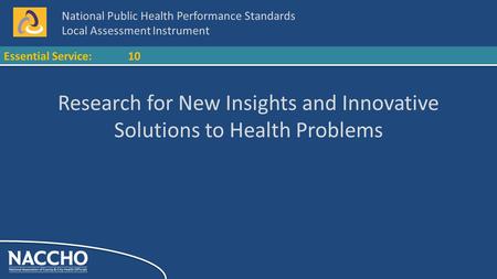 National Public Health Performance Standards Local Assessment Instrument Essential Service:10 Research for New Insights and Innovative Solutions to Health.