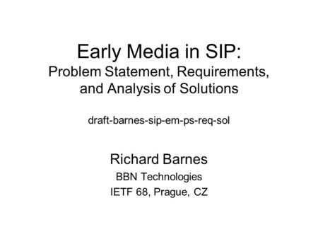 Early Media in SIP: Problem Statement, Requirements, and Analysis of Solutions draft-barnes-sip-em-ps-req-sol Richard Barnes BBN Technologies IETF 68,