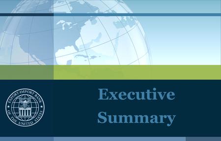 Executive Summary. Export-Import Bank of the United States What is Ex-Im Bank? The official Export Credit Agency (ECA) of the U.S. Government Self-sustaining.