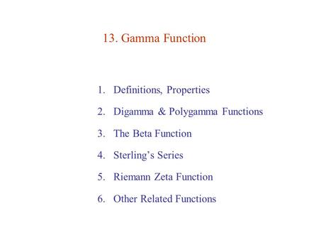 13. Gamma Function 1.Definitions, Properties 2.Digamma & Polygamma Functions 3.The Beta Function 4.Sterling’s Series 5.Riemann Zeta Function 6.Other Related.