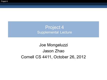 Project 4 Project 4 Supplemental Lecture Joe Mongeluzzi Jason Zhao Cornell CS 4411, October 26, 2012.