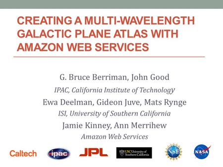 CREATING A MULTI-WAVELENGTH GALACTIC PLANE ATLAS WITH AMAZON WEB SERVICES G. Bruce Berriman, John Good IPAC, California Institute of Technolog y Ewa Deelman,
