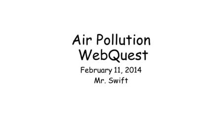 Air Pollution WebQuest February 11, 2014 Mr. Swift.
