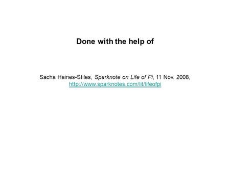 Done with the help of Sacha Haines-Stiles, Sparknote on Life of Pi, 11 Nov. 2008,