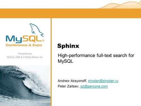 Presented by, MySQL AB® & O’Reilly Media, Inc. Sphinx High-performance full-text search for MySQL Andrew Aksyonoff, Peter.