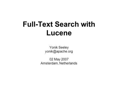Full-Text Search with Lucene Yonik Seeley 02 May 2007 Amsterdam, Netherlands.