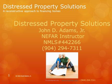 Distressed Property Solutions A reconstructive approach to financing homes © John David Adams, Jr. 1 Distressed Property Solutions John D. Adams, Jr. NEFAR.