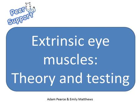 Extrinsic eye muscles: Theory and testing Adam Pearce & Emily Matthews.
