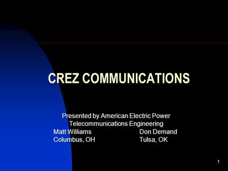 1 CREZ COMMUNICATIONS Presented by American Electric Power Telecommunications Engineering Matt WilliamsDon Demand Columbus, OHTulsa, OK.