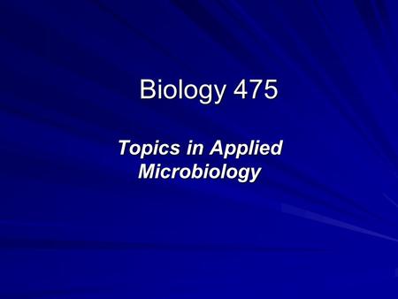 Biology 475 Topics in Applied Microbiology. Biology 475 Official Course Description BIOL 475 LEC,SEM 0.50 Course ID: 1101 Topics in Applied Microbiology.
