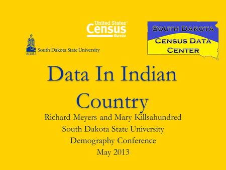 Data In Indian Country Richard Meyers and Mary Killsahundred South Dakota State University Demography Conference May 2013.