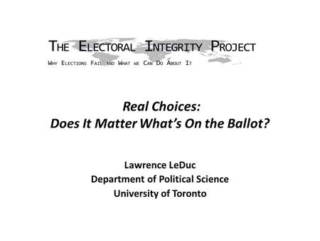 Real Choices: Does It Matter What’s On the Ballot? Lawrence LeDuc Department of Political Science University of Toronto.
